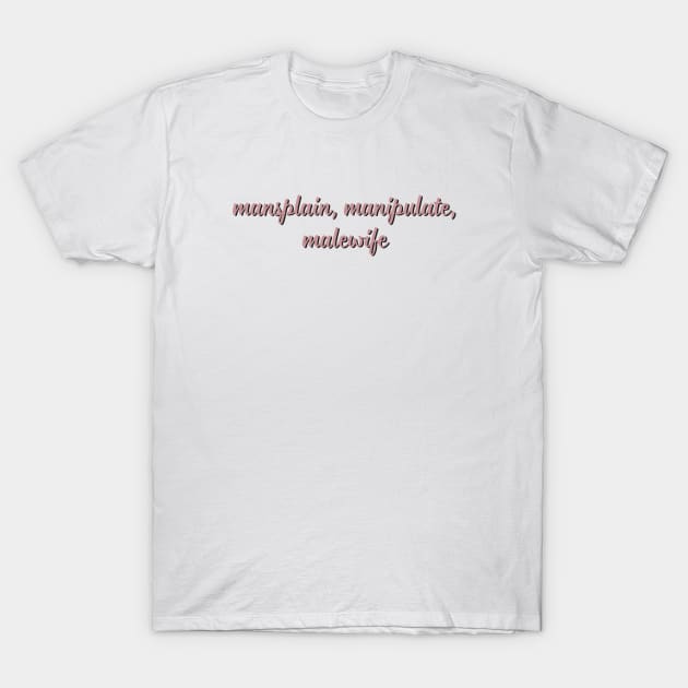 Mansplain, Manipulate, Malewife T-Shirt by madelinerose67